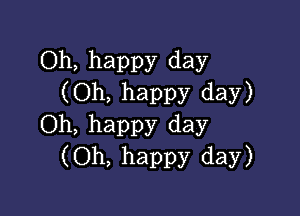 Oh, happy day
(Oh, happy day)

Oh, happy day
(Oh, happy day)