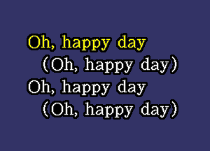 Oh, happy day
(Oh, happy day)

Oh, happy day
(Oh, happy day)