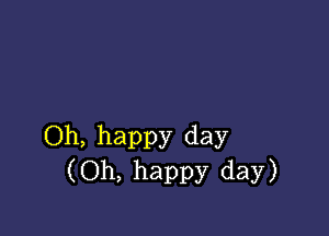 Oh, happy day
(Oh, happy day)