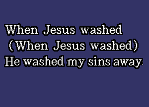 When Jesus washed
(When Jesus washed)
He washed my sins away.