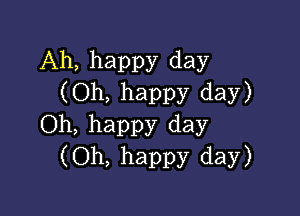 Ah, happy day
(Oh, happy day)

Oh, happy day
(Oh, happy day)