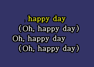 happy day
(Oh, happy day)

Oh, happy day
(Oh, happy day)