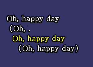 Oh, happy day
(Oh, .

Oh, happy day
(Oh, happy day)