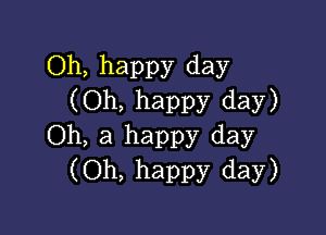 Oh, happy day
(Oh, happy day)

Oh, a happy day
(Oh, happy day)