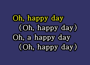 Oh, happy day
(Oh, happy day)

Oh, a happy day
(Oh, happy day)