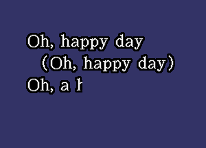 Oh, happy day
(Oh, happy day)

Oh,al