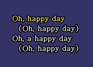 Oh, happy day
(Oh, happy day)

Oh, a happy day
(Oh, happy day)