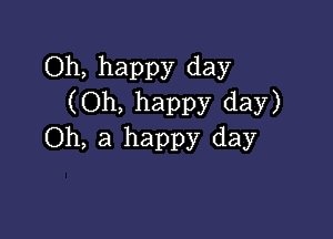 Oh, happy day
(Oh, happy day)

Oh, a happy day