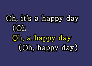 Oh, its a ha
pp d
(01. Y ay

Oh, a happy day
(Oh, happy day)