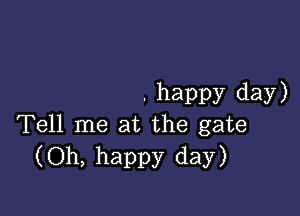 . happy day)

Tell me at the gate
(Oh, happy day)