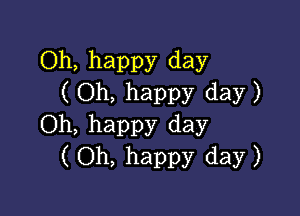 Oh, happy day
( Oh, happy day )

Oh, happy day
(Oh, happy day)