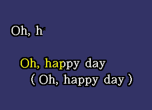 Oh, h

Oh, happy day
(Oh, happy day)