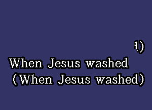 4.)

When Jesus washed
(When Jesus washed)