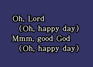 Oh, Lord
(Oh, happy day)

Mmm, good God
(Oh, happy day)