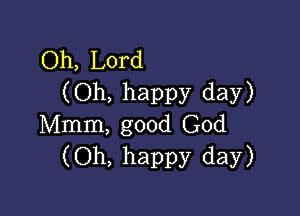 Oh, Lord
(Oh, happy day)

Mmm, good God
(Oh, happy day)