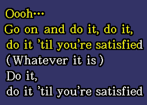 Ooohm

G0 on and do it, do it,
do it til you,re satisfied
(Whatever it is)

Do it,

do it til you,re satisfied