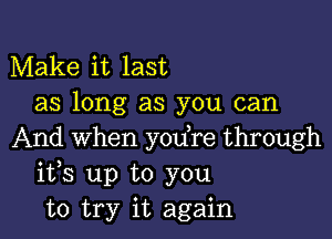 Make it last
as long as you can

And When you re through
ifs up to you
to try it again