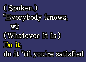 ( Spoken )
EVeryb0dy knows,
WI'

(Whatever it is)
Do it,
do it til youTe satisfied