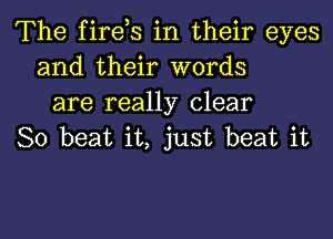 The fires in their eyes
and their words
are really clear

80 beat it, just beat it