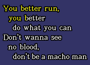 You better run,
you better
do what you can

Don,t wanna see
no blood,

don,t be a macho man