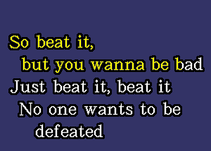 So beat it,
but you wanna be bad

Just beat it, beat it
No one wants to be
defeated