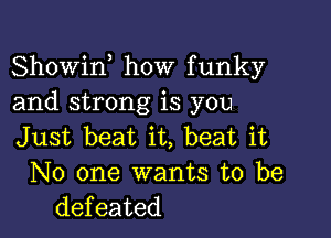 Showin how funky
and strong is you

Just beat it, beat it
No one wants to be
defeated