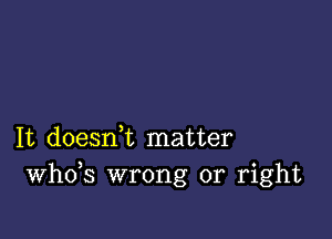 It doesni matter
th3 wrong or right