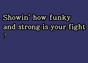 Showin how funky
and strong is your fight