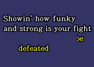 Showin how funky
and strong is your fight

3e
defeated