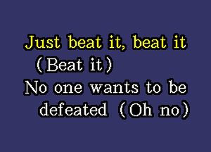 Just beat it, beat it
(Beat it)

No one wants to be
defeated (Oh no)