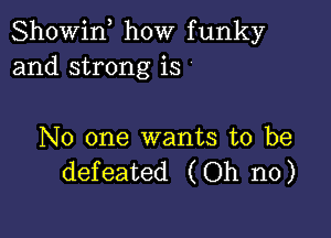 Showif how funky
and strong is '

No one wants to be
defeated (Oh no)