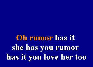 Oh rumor has it
she has you rumor
has it you love her too
