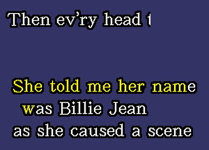 Then exfry head 1

She told me her name
was Billie Jean
as she caused a scene