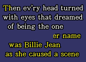 Then exfry head turned
With eyes that dreamed
of being the one
er name
was Billie Jean
as she caused a scene