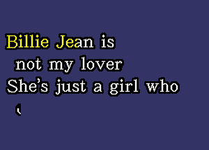 Billie Jean is
not my lover

She,s just a girl who

k