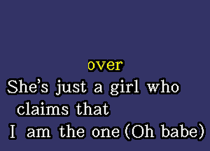 OVGI'

She,s just a girl who
claims that
I am the one (Oh babe)