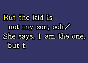 But the kid is
not my son, ooh!

She says, I am the one,
but t1