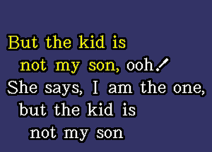 But the kid is
not my son, ooh!

She says, I am the one,
but the kid is
not my son