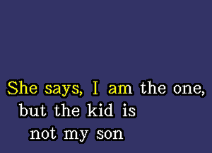 She says, I am the one,
but the kid is
not my son