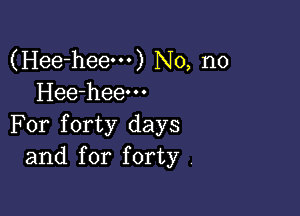 (Hee-heem) No, no
Hee-heem

For forty days
and for forty