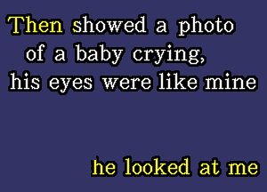 Then showed a photo
of a baby crying,
his eyes were like mine

he looked at me