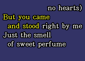 n0 hearts)
But you came
and stood right by me

Just the smell
of sweet perfume