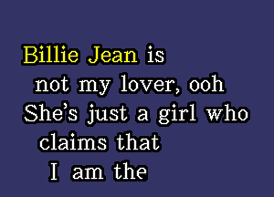 Billie Jean is
not my lover, 00h

She s just a girl who
claims that
I am the