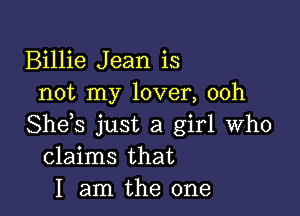 Billie Jean is
not my lover, 00h

She s just a girl who
claims that
I am the one