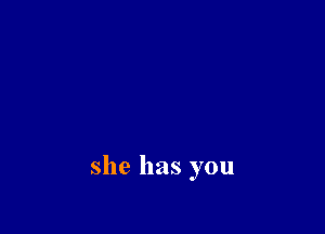 she has you