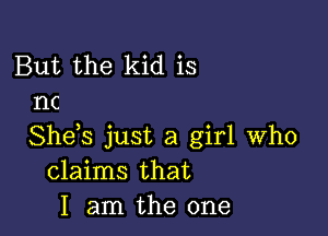 But the kid is
nc

She s just a girl who
claims that
I am the one