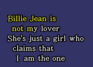 Billie Jean is
not my lover

She s just a girl who
claims that
I am the one