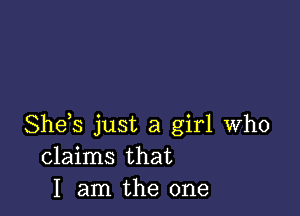 She s just a girl who
claims that
I am the one