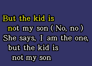 But the kid is
not my son ( No, no)

She says, I am the one,
but the kid is
not my son