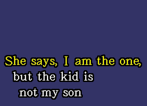 She says, I am the one,
but the kid is
not my son